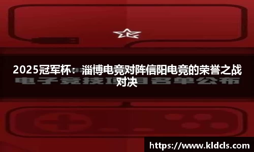 2025冠军杯：淄博电竞对阵信阳电竞的荣誉之战对决