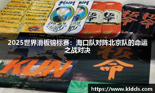 2025世界滑板锦标赛：海口队对阵北京队的命运之战对决