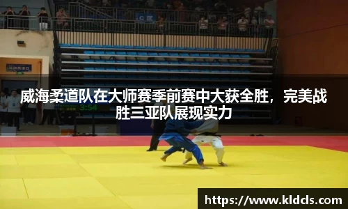 威海柔道队在大师赛季前赛中大获全胜，完美战胜三亚队展现实力