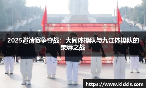 2025邀请赛争夺战：大同体操队与九江体操队的荣辱之战