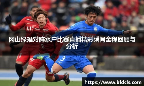 冈山绿雉对阵水户比赛直播精彩瞬间全程回顾与分析