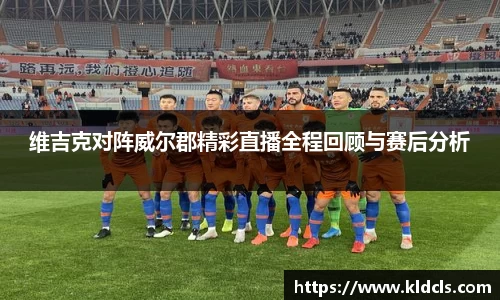 维吉克对阵威尔郡精彩直播全程回顾与赛后分析
