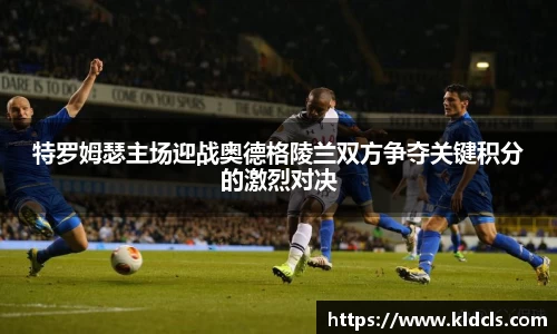 特罗姆瑟主场迎战奥德格陵兰双方争夺关键积分的激烈对决